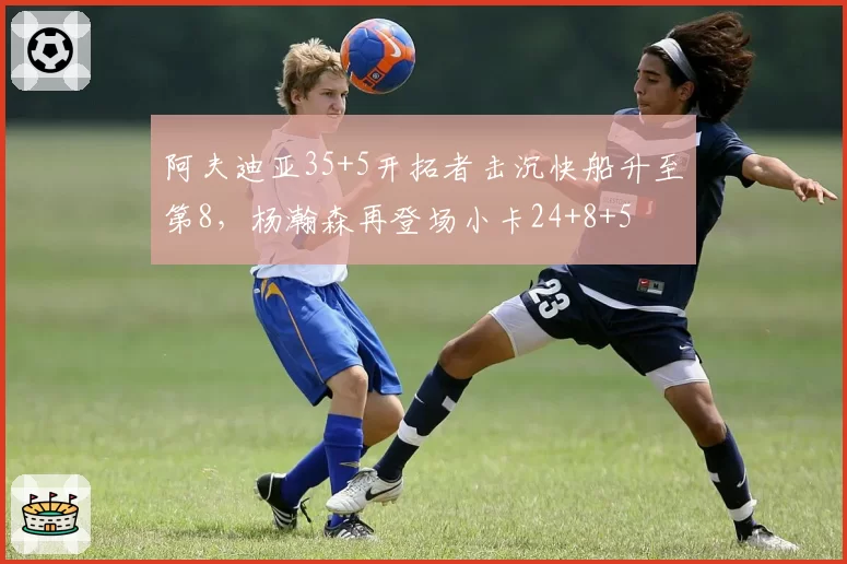 阿夫迪亚35+5开拓者击沉快船升至第8，杨瀚森再登场小卡24+8+5