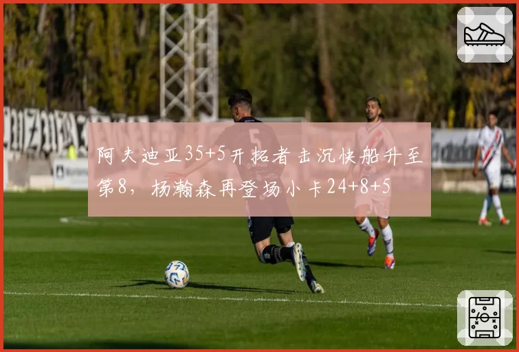 阿夫迪亚35+5开拓者击沉快船升至第8，杨瀚森再登场小卡24+8+5