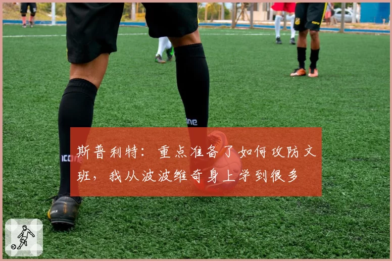 斯普利特：重点准备了如何攻防文班，我从波波维奇身上学到很多