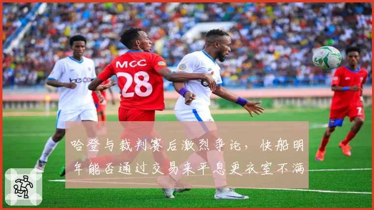 哈登与裁判赛后激烈争论,快船明年能否通过交易来平息更衣室不满?