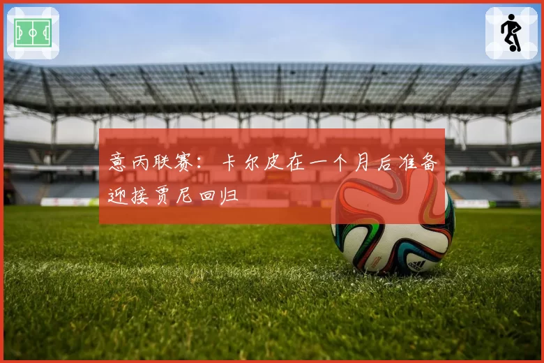 意丙联赛：卡尔皮在一个月后准备迎接贾尼回归