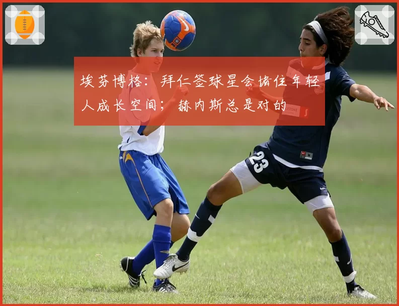 埃芬博格：拜仁签球星会堵住年轻人成长空间；赫内斯总是对的