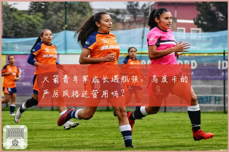 火箭青年军成长遇瓶颈，乌度卡的严厉风格还管用吗？