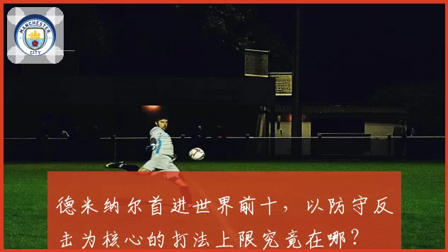 德米纳尔首进世界前十，以防守反击为核心的打法上限究竟在哪？