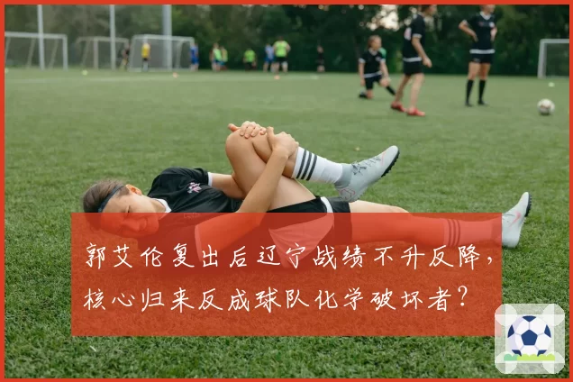 郭艾伦复出后辽宁战绩不升反降，核心归来反成球队化学破坏者？
