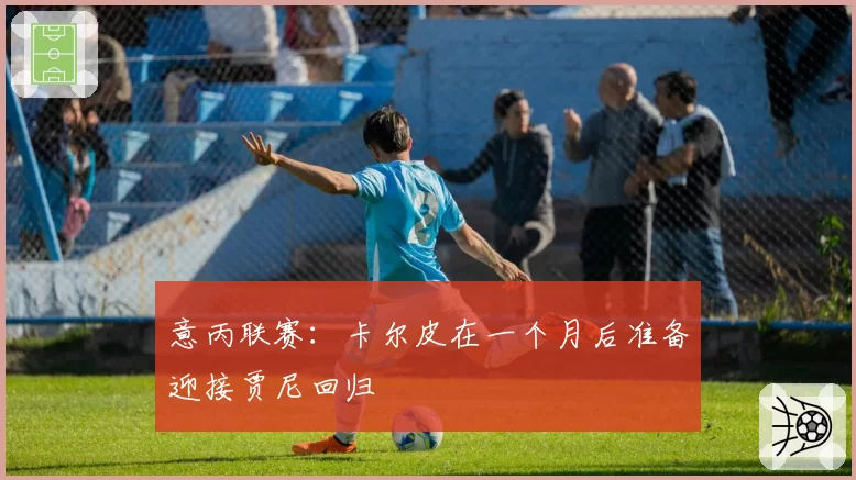 意丙联赛：卡尔皮在一个月后准备迎接贾尼回归