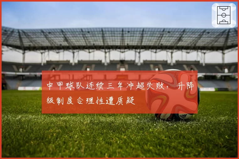 中甲球队连续三年冲超失败,升降级制度合理性遭质疑